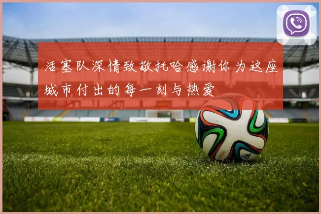 活塞队深情致敬托哈感谢你为这座城市付出的每一刻与热爱