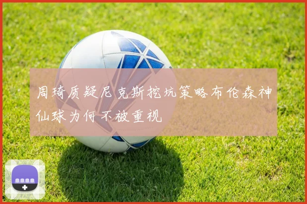 周琦质疑尼克斯挖坑策略布伦森神仙球为何不被重视